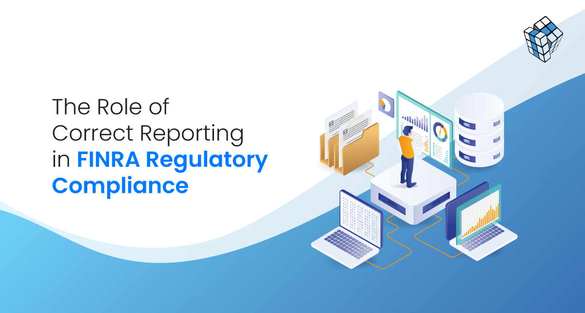 The Role of Correct Reporting in FINRA Regulatory Compliance